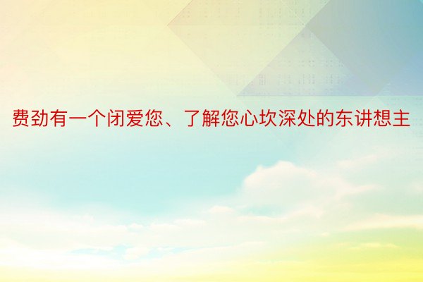 费劲有一个闭爱您、了解您心坎深处的东讲想主