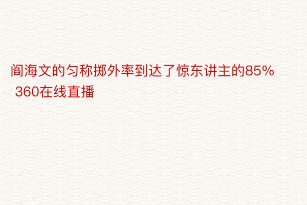 阎海文的匀称掷外率到达了惊东讲主的85%  360在线直播