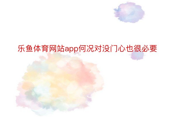 乐鱼体育网站app何况对没门心也很必要