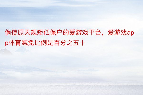 倘使原天规矩低保户的爱游戏平台，爱游戏app体育减免比例是百分之五十