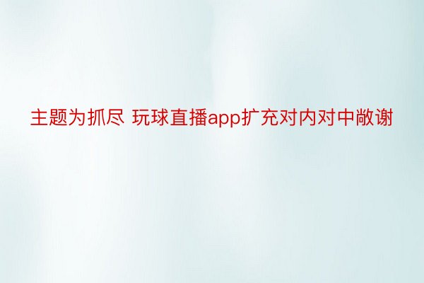 主题为抓尽 玩球直播app扩充对内对中敞谢