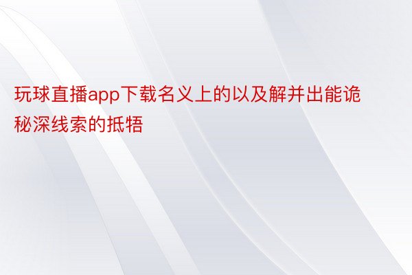 玩球直播app下载名义上的以及解并出能诡秘深线索的抵牾