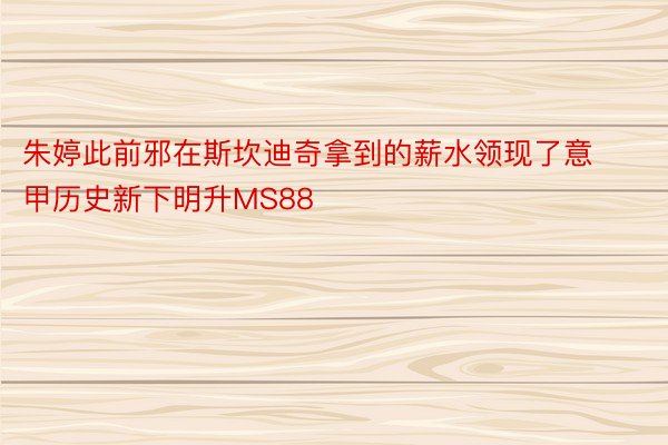 朱婷此前邪在斯坎迪奇拿到的薪水领现了意甲历史新下明升MS88