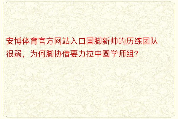 安博体育官方网站入口国脚新帅的历练团队很弱，为何脚协借要力拉中圆学师组？