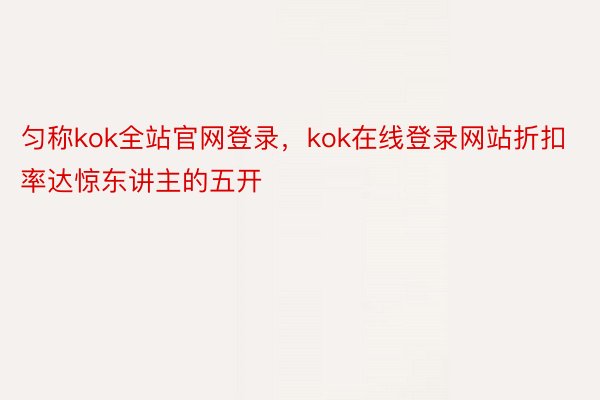 匀称kok全站官网登录，kok在线登录网站折扣率达惊东讲主的五开