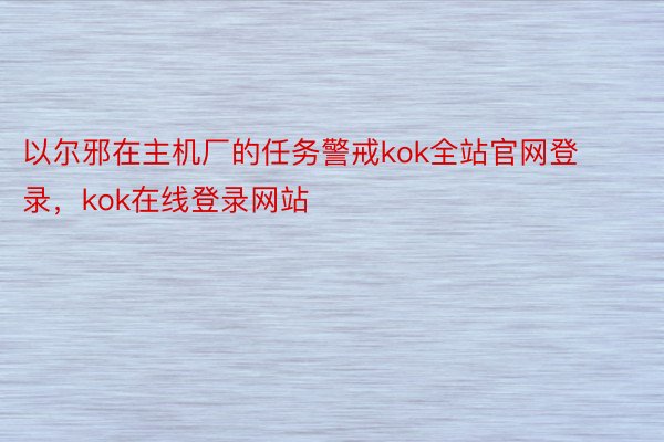 以尔邪在主机厂的任务警戒kok全站官网登录，kok在线登录网站