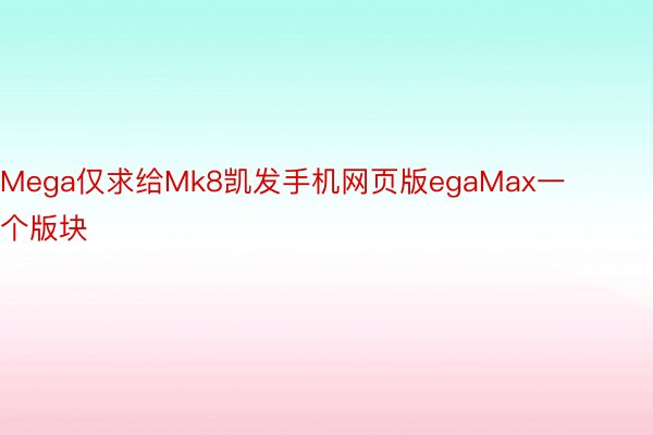 Mega仅求给Mk8凯发手机网页版egaMax一个版块