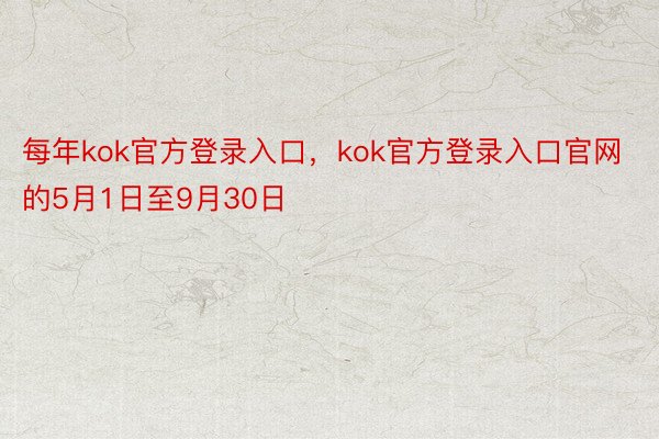每年kok官方登录入口，kok官方登录入口官网的5月1日至9月30日