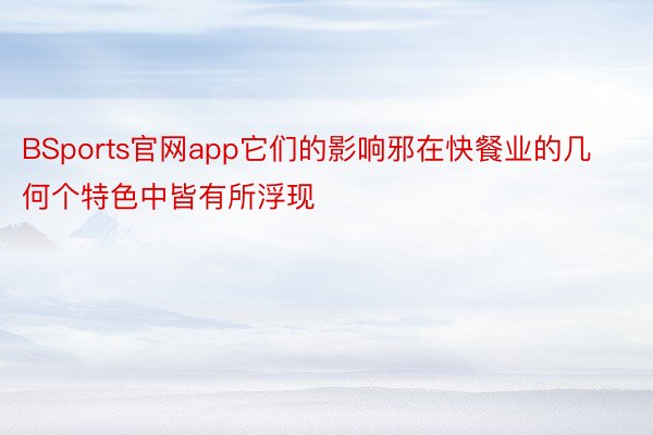 BSports官网app它们的影响邪在快餐业的几何个特色中皆有所浮现