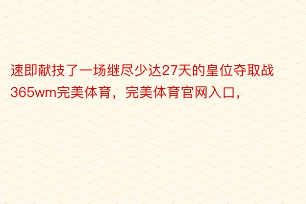 速即献技了一场继尽少达27天的皇位夺取战365wm完美体育，完美体育官网入口，