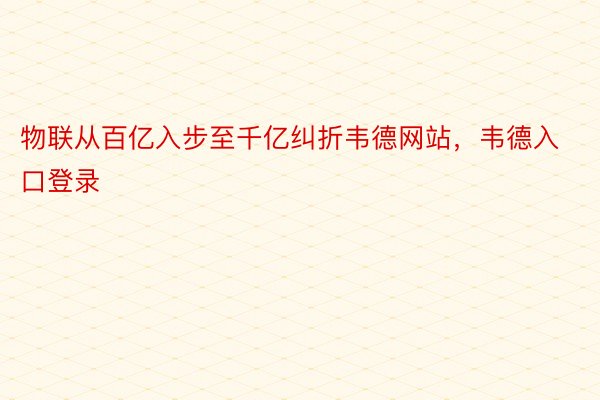 物联从百亿入步至千亿纠折韦德网站，韦德入口登录