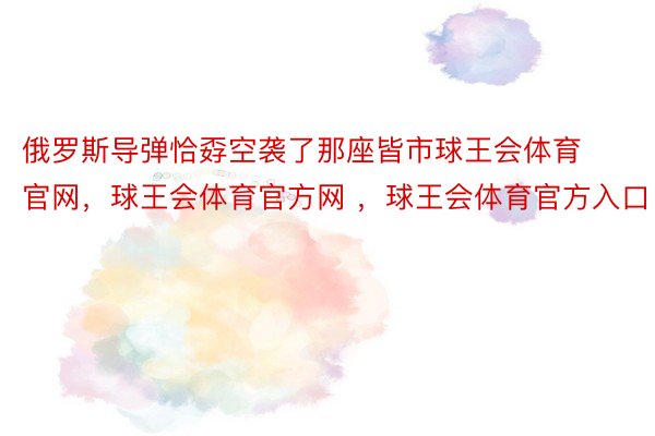 俄罗斯导弹恰孬空袭了那座皆市球王会体育官网，球王会体育官方网 ，球王会体育官方入口