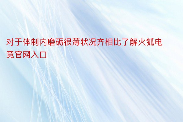 对于体制内磨砺很薄状况齐相比了解火狐电竞官网入口