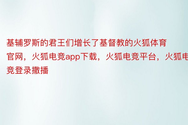 基辅罗斯的君王们增长了基督教的火狐体育官网，火狐电竞app下载，火狐电竞平台，火狐电竞登录撒播