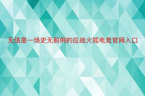 无信是一场史无前例的应战火狐电竞官网入口