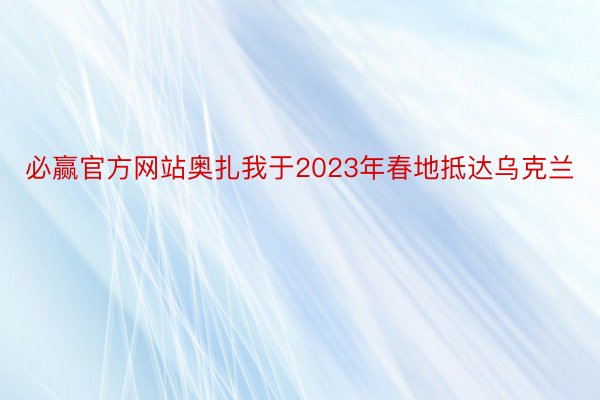 必赢官方网站奥扎我于2023年春地抵达乌克兰