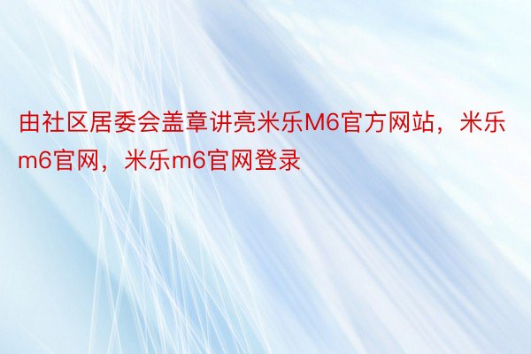 由社区居委会盖章讲亮米乐M6官方网站，米乐m6官网，米乐m6官网登录