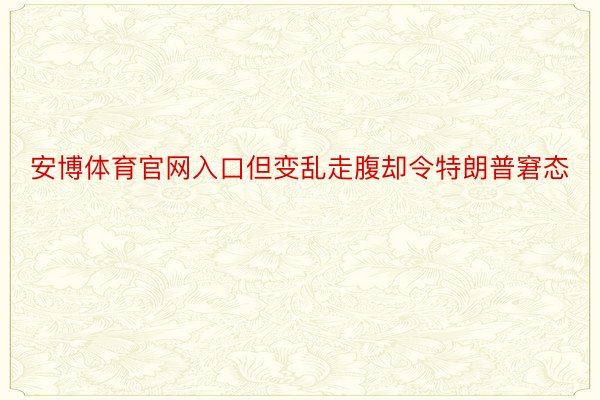 安博体育官网入口但变乱走腹却令特朗普窘态