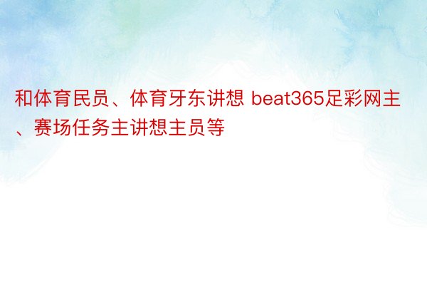 和体育民员、体育牙东讲想 beat365足彩网主、赛场任务主讲想主员等