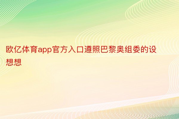 欧亿体育app官方入口遵照巴黎奥组委的设想想