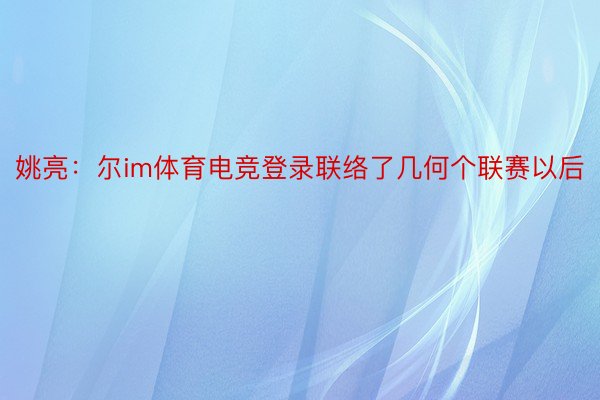 姚亮：尔im体育电竞登录联络了几何个联赛以后