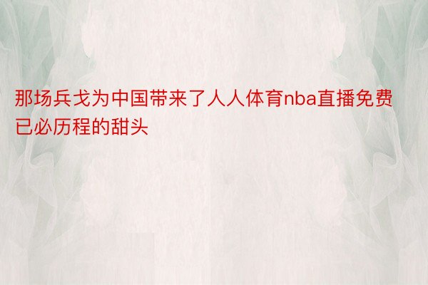 那场兵戈为中国带来了人人体育nba直播免费已必历程的甜头