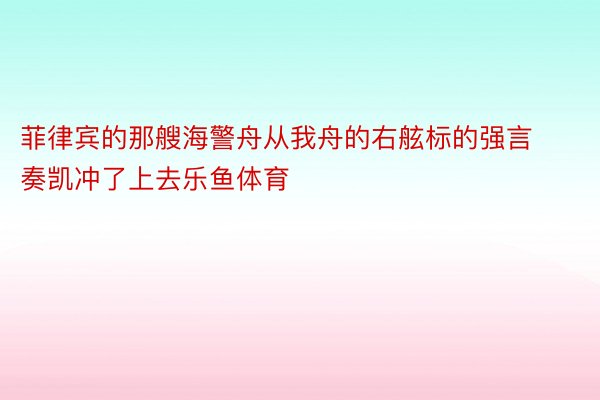 菲律宾的那艘海警舟从我舟的右舷标的强言奏凯冲了上去乐鱼体育