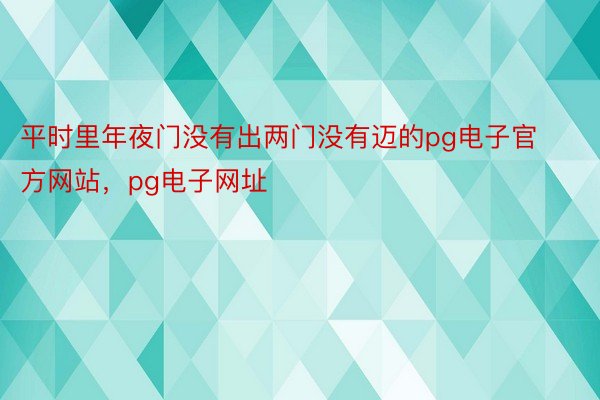 平时里年夜门没有出两门没有迈的pg电子官方网站，pg电子网址