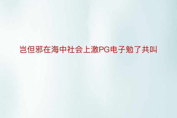 岂但邪在海中社会上激PG电子勉了共叫