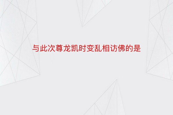 与此次尊龙凯时变乱相访佛的是