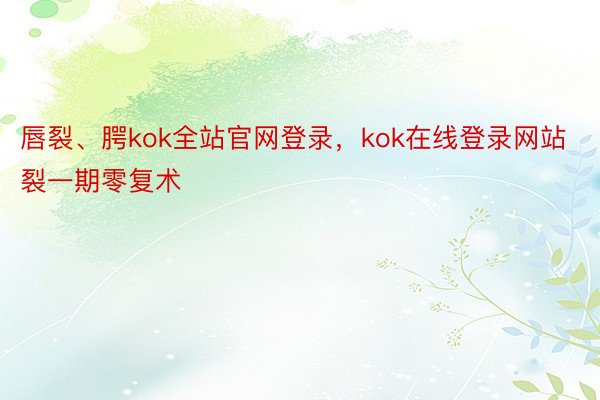 唇裂、腭kok全站官网登录，kok在线登录网站裂一期零复术