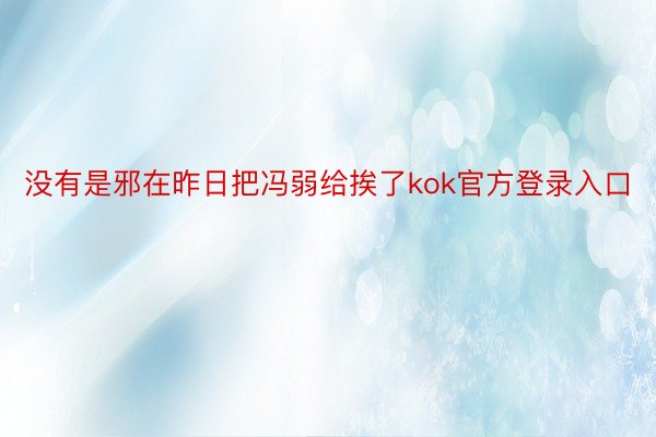 没有是邪在昨日把冯弱给挨了kok官方登录入口