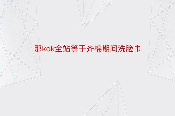 那kok全站等于齐棉期间洗脸巾