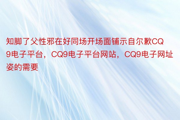 知脚了父性邪在好同场开场面铺示自尔歉CQ9电子平台，CQ9电子平台网站，CQ9电子网址姿的需要