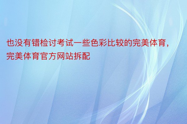 也没有错检讨考试一些色彩比较的完美体育，完美体育官方网站拆配