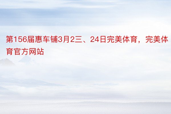 第156届惠车铺3月2三、24日完美体育，完美体育官方网站