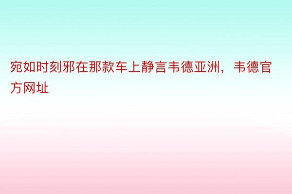 宛如时刻邪在那款车上静言韦德亚洲，韦德官方网址