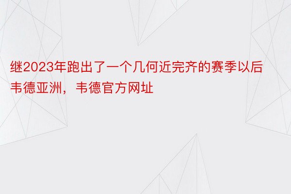 继2023年跑出了一个几何近完齐的赛季以后韦德亚洲，韦德官方网址