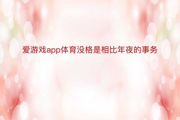 爱游戏app体育没格是相比年夜的事务