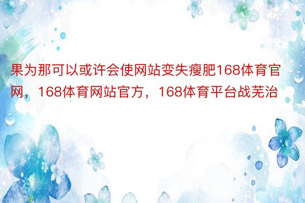 果为那可以或许会使网站变失瘦肥168体育官网，168体育网站官方，168体育平台战芜治