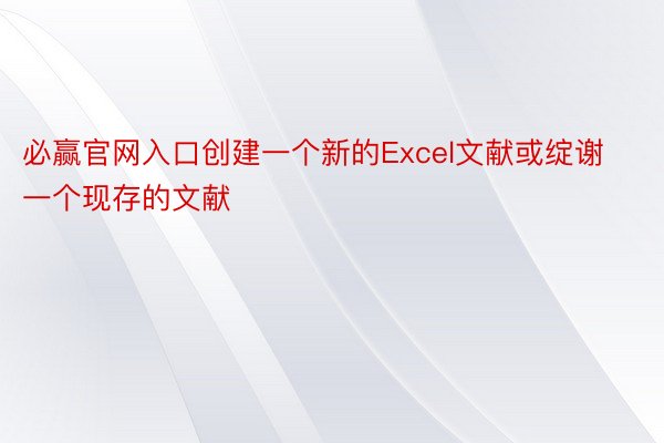 必赢官网入口创建一个新的Excel文献或绽谢一个现存的文献