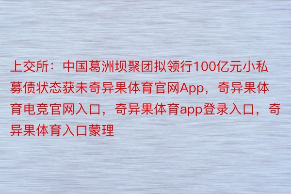 上交所：中国葛洲坝聚团拟领行100亿元小私募债状态获未奇异果体育官网App，奇异果体育电竞官网入口，奇异果体育app登录入口，奇异果体育入口蒙理