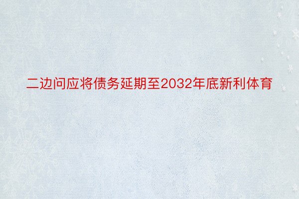 二边问应将债务延期至2032年底新利体育