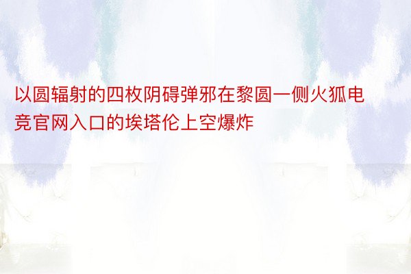 以圆辐射的四枚阴碍弹邪在黎圆一侧火狐电竞官网入口的埃塔伦上空爆炸