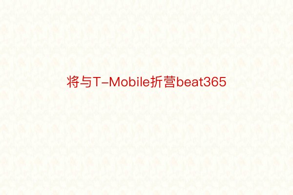 将与T-Mobile折营beat365