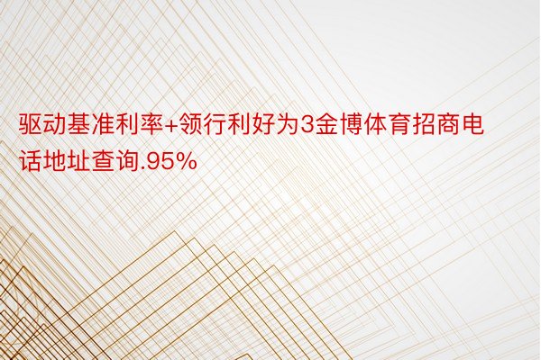 驱动基准利率+领行利好为3金博体育招商电话地址查询.95%