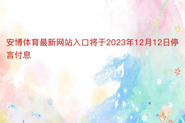 安博体育最新网站入口将于2023年12月12日停言付息