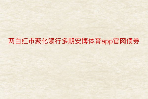 两白红市聚化领行多期安博体育app官网债券