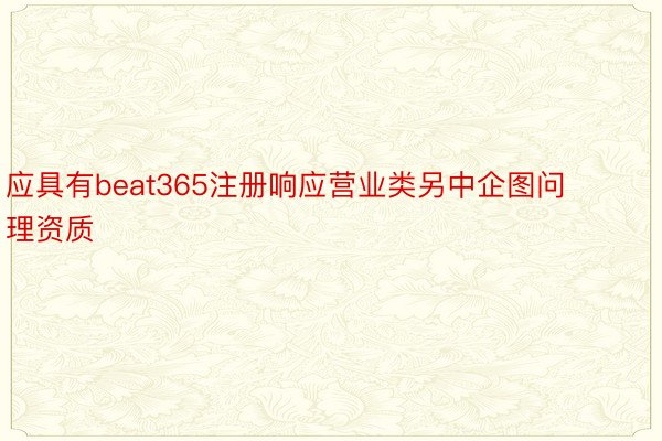 应具有beat365注册响应营业类另中企图问理资质