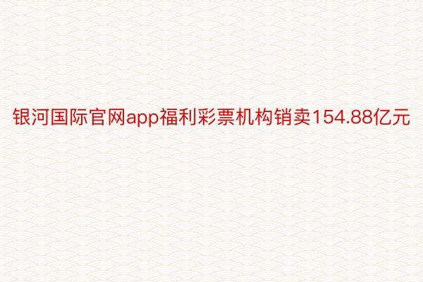 银河国际官网app福利彩票机构销卖154.88亿元